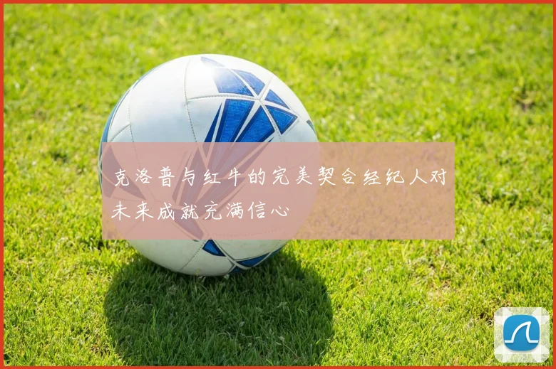 克洛普与红牛的完美契合经纪人对未来成就充满信心