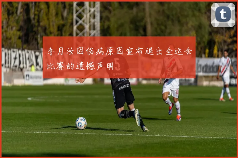 李月汝因伤病原因宣布退出全运会比赛的遗憾声明