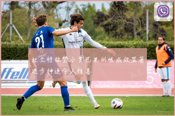 杜兰特称赞小贾巴里训练成效显著进步神速令人惊喜