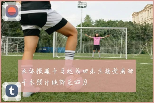 米体报道卡马达或回米兰接受肩部手术预计缺阵至四月
