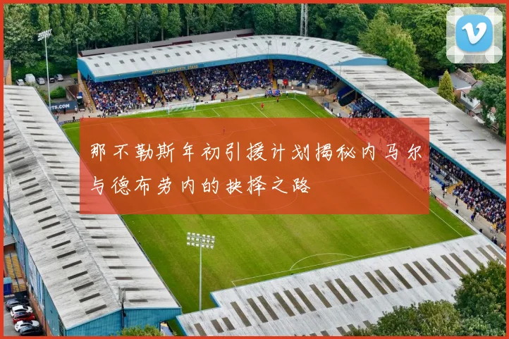 那不勒斯年初引援计划揭秘内马尔与德布劳内的抉择之路