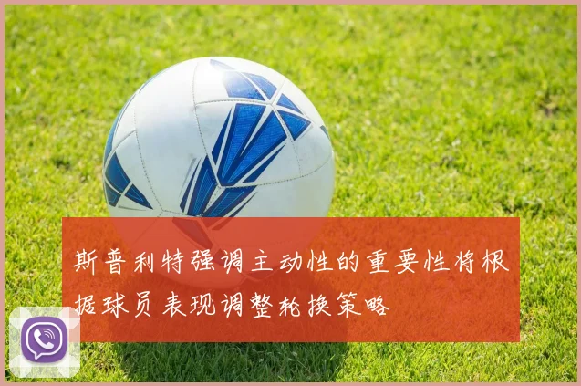 斯普利特强调主动性的重要性将根据球员表现调整轮换策略