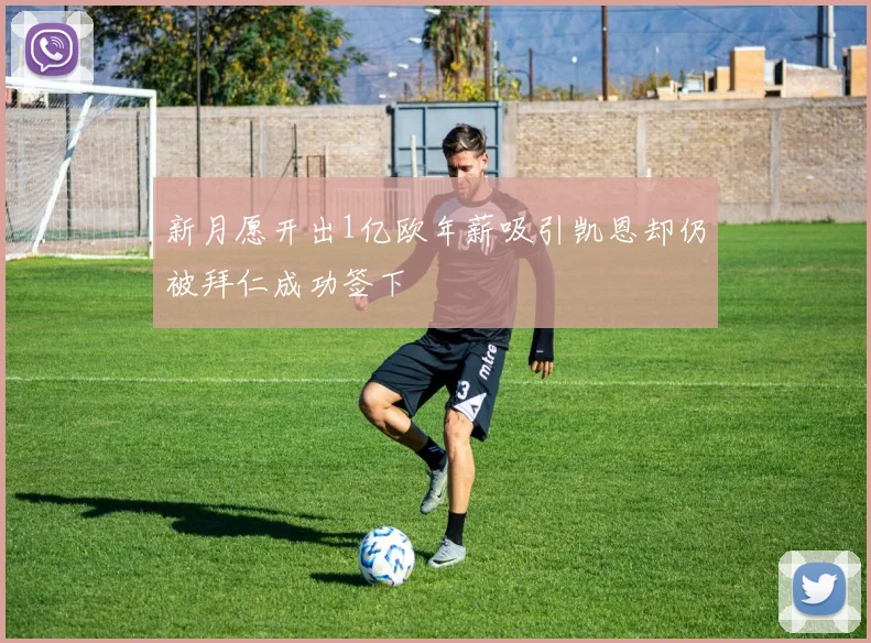 新月愿开出1亿欧年薪吸引凯恩却仍被拜仁成功签下