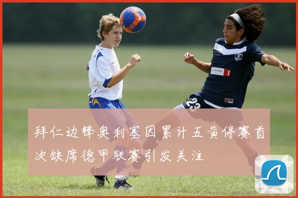 拜仁边锋奥利塞因累计五黄停赛首次缺席德甲联赛引发关注