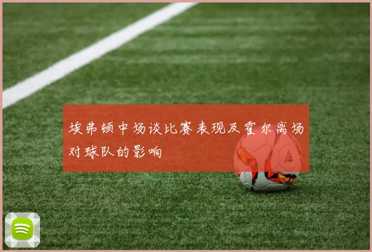 埃弗顿中场谈比赛表现及霍尔离场对球队的影响
