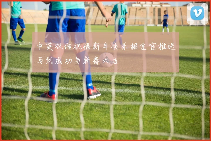 中英双语祝福新年快乐掘金官推送马到成功与新春大吉