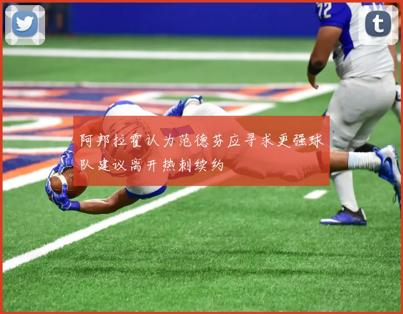 阿邦拉霍认为范德芬应寻求更强球队建议离开热刺续约