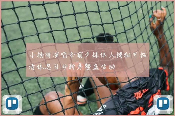 小杨将演唱会前夕媒体人揭秘开拓者休息日与新秀整蛊活动