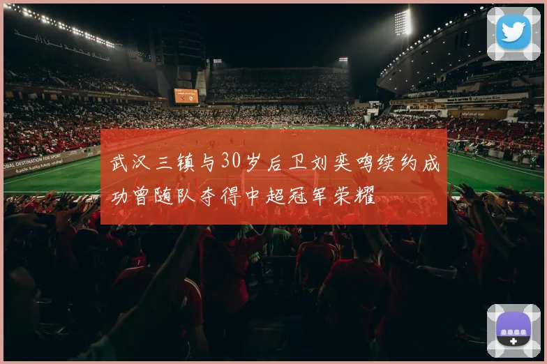 武汉三镇与30岁后卫刘奕鸣续约成功曾随队夺得中超冠军荣耀