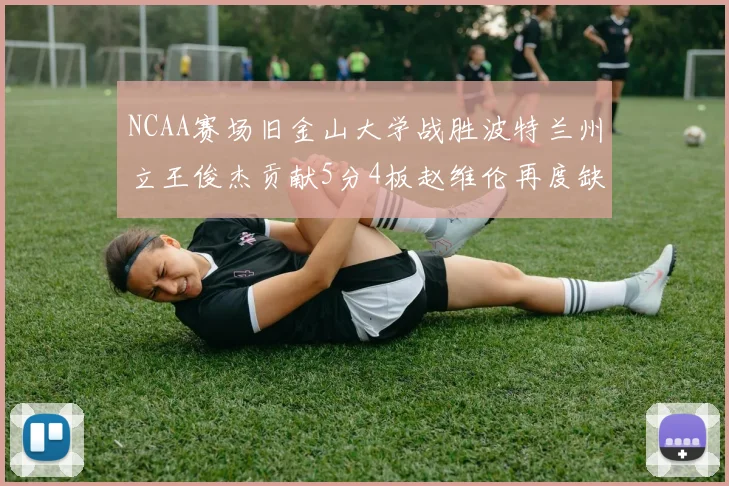 NCAA赛场旧金山大学战胜波特兰州立王俊杰贡献5分4板赵维伦再度缺阵