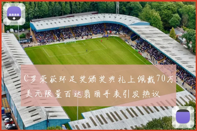 C罗荣获环足奖颁奖典礼上佩戴70万美元限量百达翡丽手表引发热议