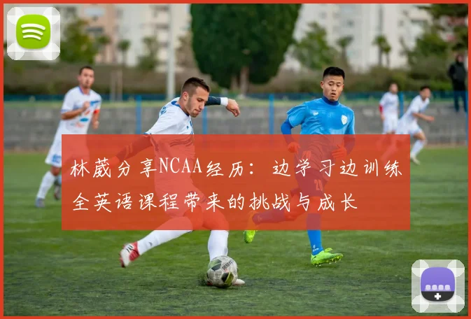 林葳分享NCAA经历：边学习边训练全英语课程带来的挑战与成长