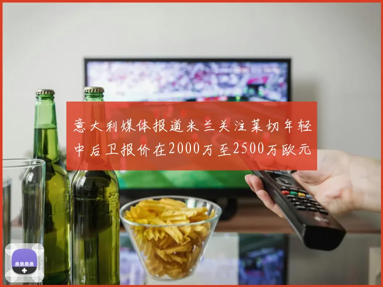 意大利媒体报道米兰关注莱切年轻中后卫报价在2000万至2500万欧元之间