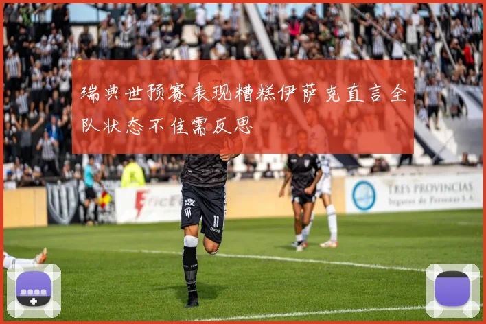 瑞典世预赛表现糟糕伊萨克直言全队状态不佳需反思