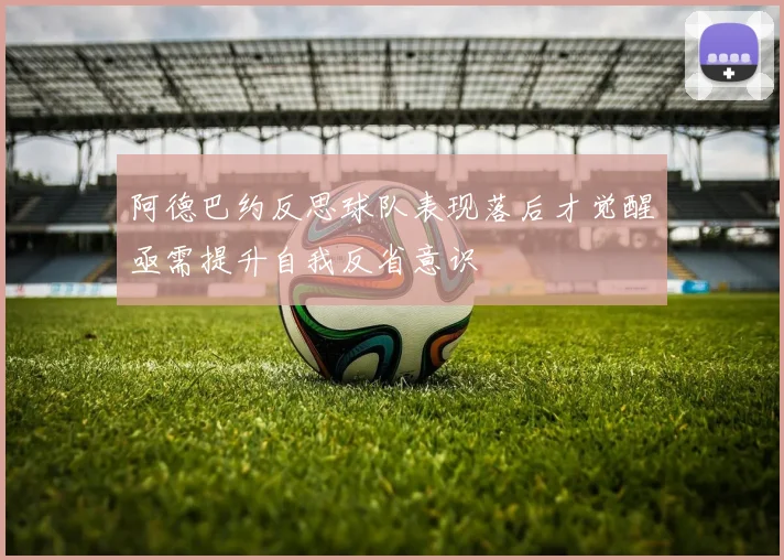 阿德巴约反思球队表现落后才觉醒亟需提升自我反省意识